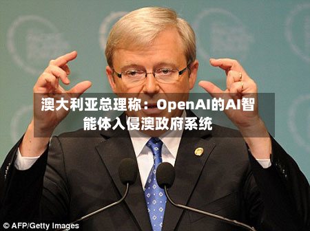 澳大利亚总理称:OpenAI的AI智能体入侵澳政府系统