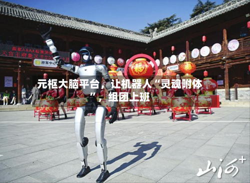 元枢大脑平台,让机器人“灵魂附体”,组团上班