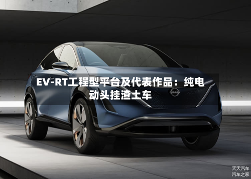 EV-RT工程型平台及代表作品：纯电动头挂渣土车