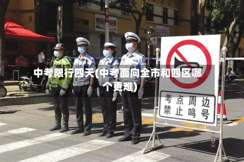 中考限行四天(中考面向全市和四区哪个更难)-第3张图片