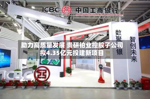 助力高质量发展 贵研铂业控股子公司拟4.35亿元投建新项目
