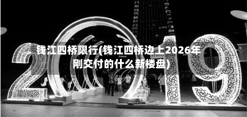 钱江四桥限行(钱江四桥边上2026年刚交付的什么新楼盘)-第2张图片