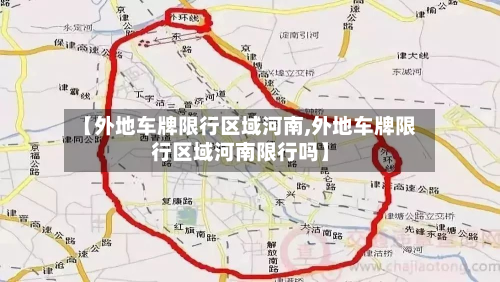 【外地车牌限行区域河南,外地车牌限行区域河南限行吗】-第2张图片