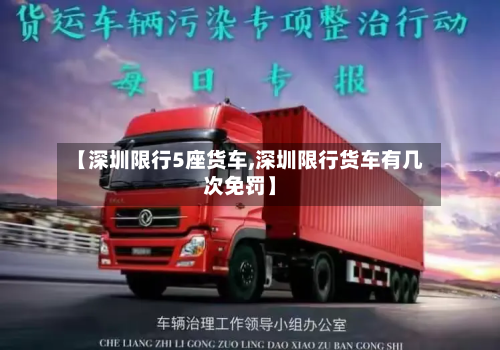 【深圳限行5座货车,深圳限行货车有几次免罚】
