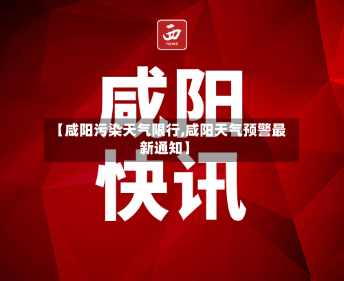 【咸阳污染天气限行,咸阳天气预警最新通知】
