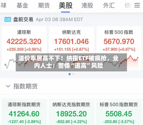 溢价率居高不下!纳指ETF被疯抢,业内人士:警惕“追高”风险