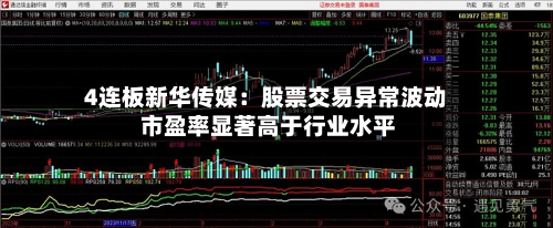 4连板新华传媒：股票交易异常波动 市盈率显著高于行业水平-第1张图片