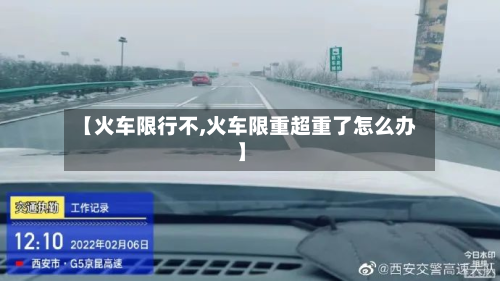 【火车限行不,火车限重超重了怎么办】-第2张图片
