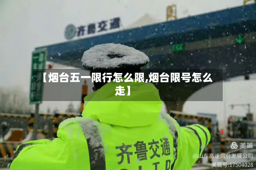 【烟台五一限行怎么限,烟台限号怎么走】