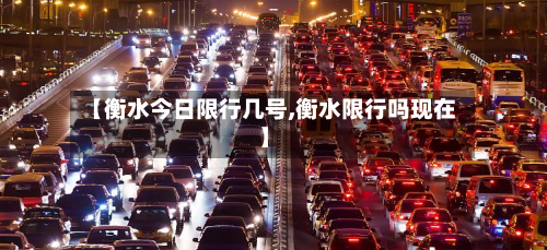 【衡水今日限行几号,衡水限行吗现在】-第2张图片