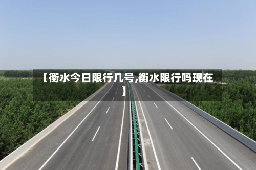 【衡水今日限行几号,衡水限行吗现在】-第3张图片