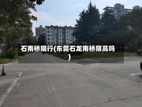石南桥限行(东莞石龙南桥限高吗)-第2张图片