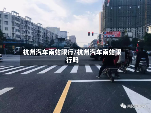 杭州汽车南站限行/杭州汽车南站限行吗
