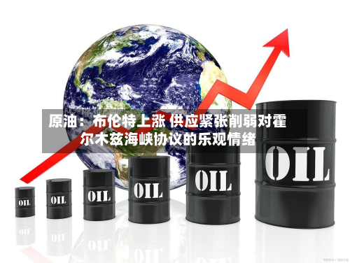 原油：布伦特上涨 供应紧张削弱对霍尔木兹海峡协议的乐观情绪
