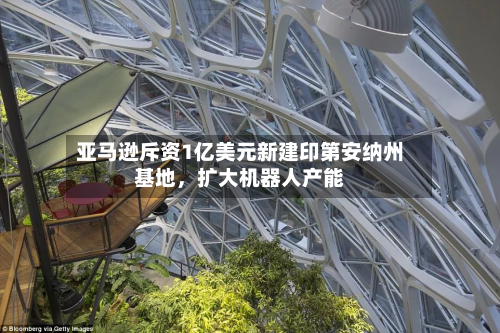 亚马逊斥资1亿美元新建印第安纳州基地	，扩大机器人产能-第2张图片
