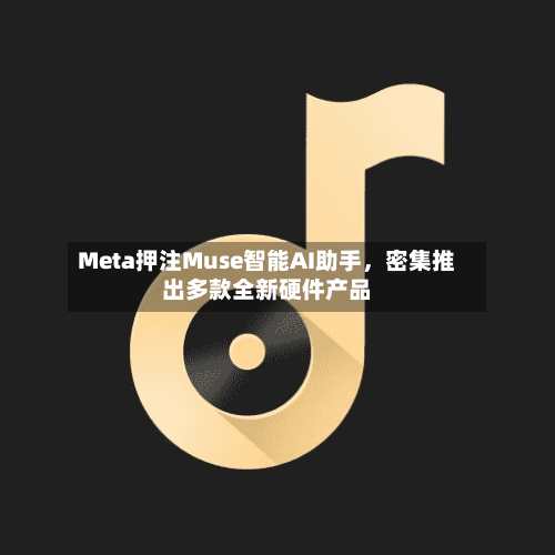 Meta押注Muse智能AI助手，密集推出多款全新硬件产品-第1张图片
