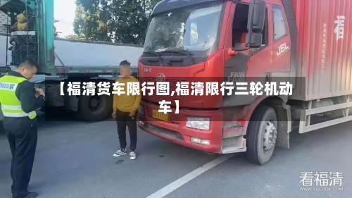 【福清货车限行图,福清限行三轮机动车】-第2张图片