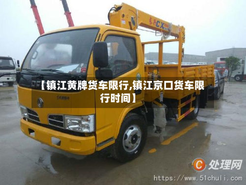 【镇江黄牌货车限行,镇江京口货车限行时间】-第2张图片