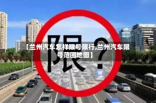 【兰州汽车怎样限号限行,兰州汽车限号范围地图】