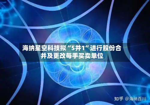 海纳星空科技拟“5并1”进行股份合并及更改每手买卖单位-第2张图片