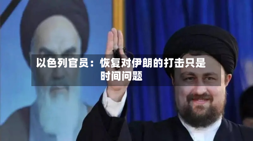 以色列官员：恢复对伊朗的打击只是时间问题