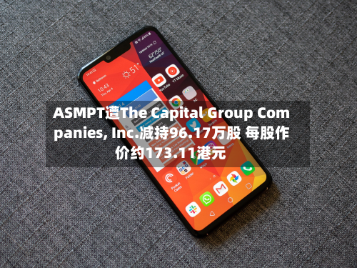 ASMPT遭The Capital Group Companies, Inc.减持96.17万股 每股作价约173.11港元-第2张图片