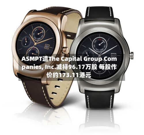 ASMPT遭The Capital Group Companies, Inc.减持96.17万股 每股作价约173.11港元-第1张图片