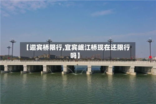【迎宾桥限行,宜宾岷江桥现在还限行吗】