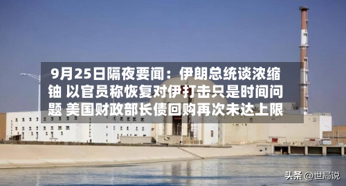 9月25日隔夜要闻：伊朗总统谈浓缩铀 以官员称恢复对伊打击只是时间问题 美国财政部长债回购再次未达上限-第1张图片