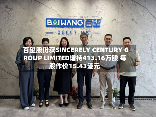百望股份获SINCERELY CENTURY GROUP LIMITED增持413.16万股 每股作价15.43港元-第2张图片