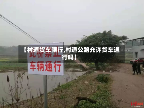 【村道货车限行,村道公路允许货车通行吗】-第2张图片