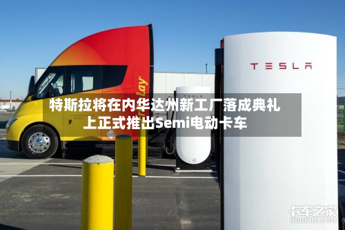 特斯拉将在内华达州新工厂落成典礼上正式推出Semi电动卡车