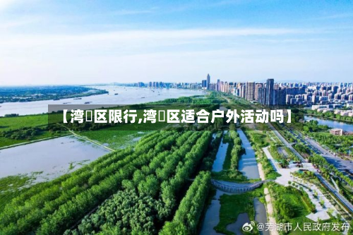 【湾沚区限行,湾沚区适合户外活动吗】-第2张图片