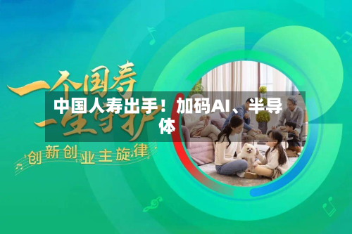 中国人寿出手!加码AI、半导体