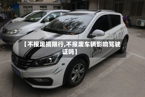 【不报废搞限行,不报废车辆影响驾驶证吗】