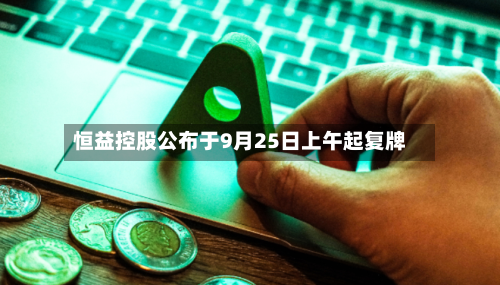 恒益控股公布于9月25日上午起复牌-第2张图片
