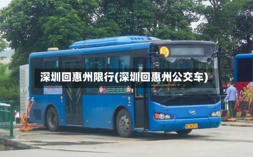 深圳回惠州限行(深圳回惠州公交车)