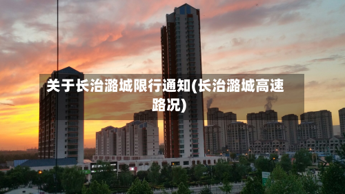关于长治潞城限行通知(长治潞城高速路况)