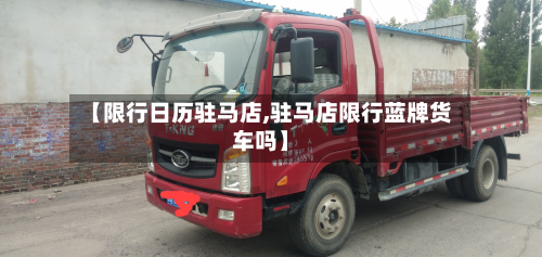 【限行日历驻马店,驻马店限行蓝牌货车吗】-第3张图片
