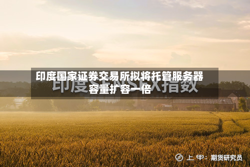 印度国家证券交易所拟将托管服务器容量扩容一倍