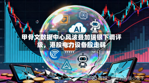 甲骨文数据中心风波叠加瑞银下调评级	，港股电力设备股走弱-第1张图片