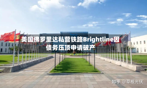 美国佛罗里达私营铁路Brightline因债务压顶申请破产
