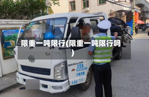 限重一吨限行(限重一吨限行吗)