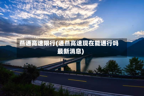 燕通高速限行(通燕高速现在能通行吗最新消息)