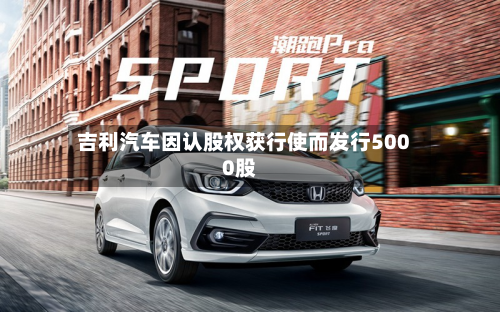 吉利汽车因认股权获行使而发行5000股-第1张图片