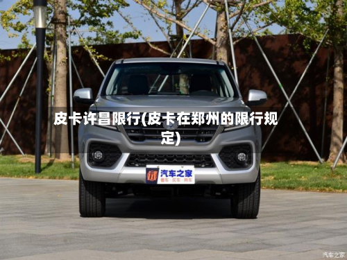 皮卡许昌限行(皮卡在郑州的限行规定)-第2张图片