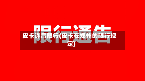 皮卡许昌限行(皮卡在郑州的限行规定)