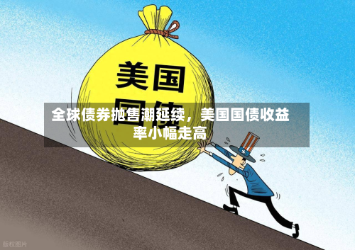 全球债券抛售潮延续,美国国债收益率小幅走高
