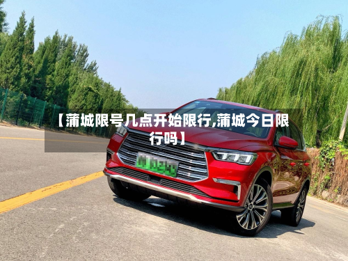 【蒲城限号几点开始限行,蒲城今日限行吗】