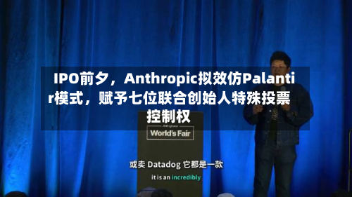 IPO前夕，Anthropic拟效仿Palantir模式	，赋予七位联合创始人特殊投票控制权-第1张图片